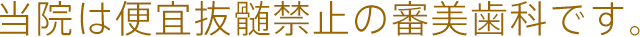 当院は便宜抜髄禁止の審美歯科です。
